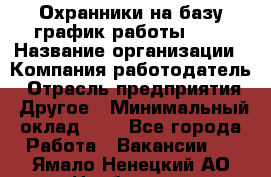 Охранники на базу график работы 1/3 › Название организации ­ Компания-работодатель › Отрасль предприятия ­ Другое › Минимальный оклад ­ 1 - Все города Работа » Вакансии   . Ямало-Ненецкий АО,Ноябрьск г.